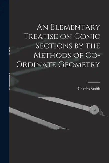 An Elementary Treatise on Conic Sections by the Methods of Co-ordinate Geometry by Smith Charles