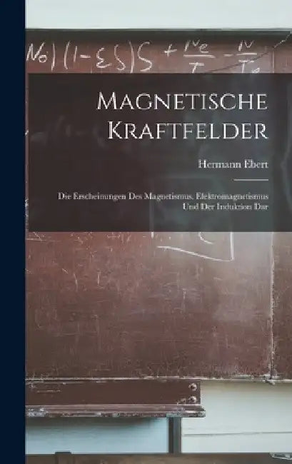 Magnetische Kraftfelder: Die Erscheinungen des Magnetismus, Elektromagnetismus und der Induktion Dar by Hermann Ebert