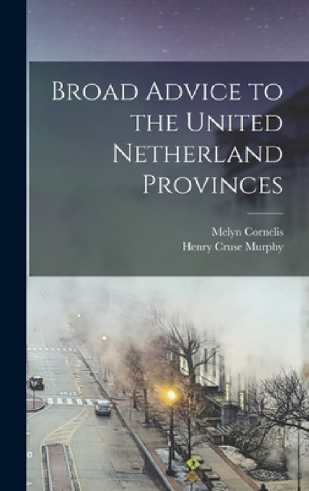 Broad Advice to the United Netherland Provinces by Melyn Cornelis, Henry Cruse Murphy