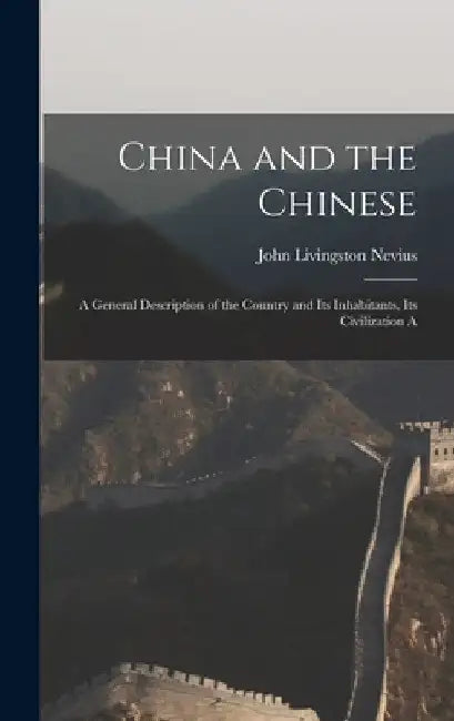 China and the Chinese: A General Description of the Country and its Inhabitants, its Civilization A by John Livingston Nevius