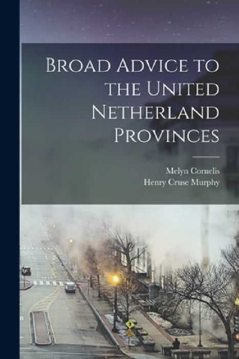 Broad Advice to the United Netherland Provinces by Melyn Cornelis, Henry Cruse Murphy