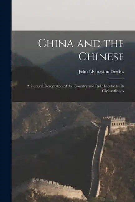 China and the Chinese: A General Description of the Country and its Inhabitants, its Civilization A by John Livingston Nevius