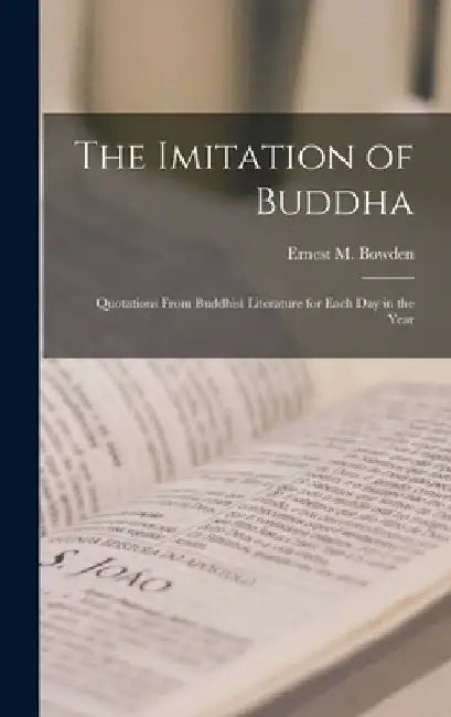 The Imitation of Buddha: Quotations From Buddhist Literature for Each Day in the Year by Ernest M. Bowden