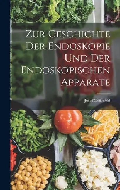 Zur Geschichte Der Endoskopie Und Der Endoskopischen Apparate by Josef Grünfeld