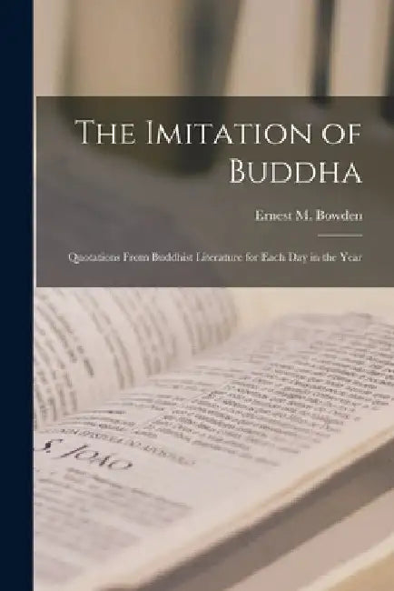The Imitation of Buddha: Quotations From Buddhist Literature for Each Day in the Year by Ernest M. Bowden
