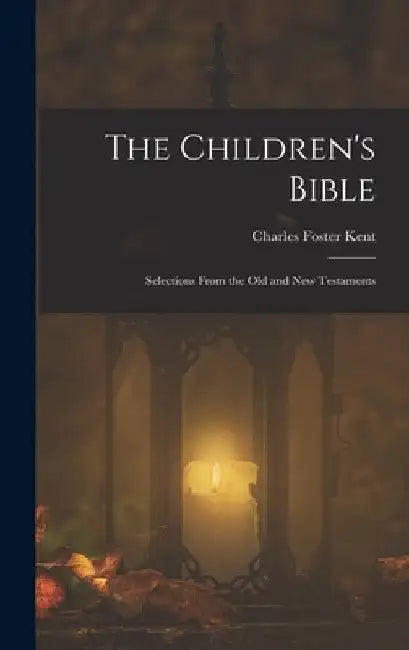 The Children's Bible: Selections From the Old and New Testaments by Charles Foster Kent