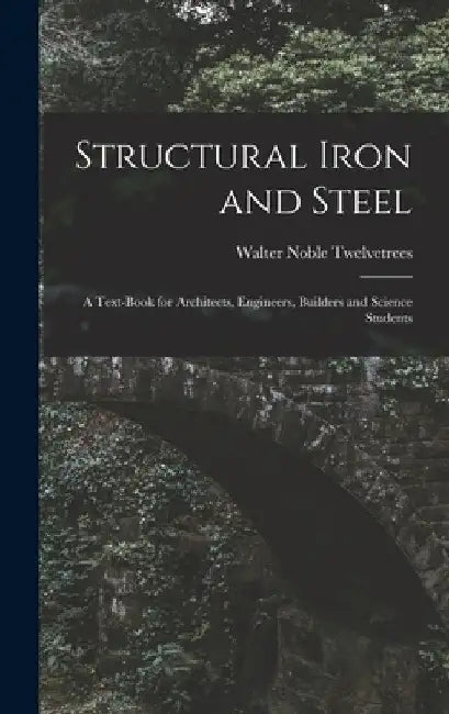 Structural Iron and Steel: A Text-Book for Architects, Engineers, Builders and Science Students by Walter Noble Twelvetrees