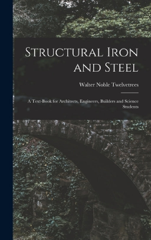 Structural Iron and Steel: A Text-Book for Architects, Engineers, Builders and Science Students by Walter Noble Twelvetrees