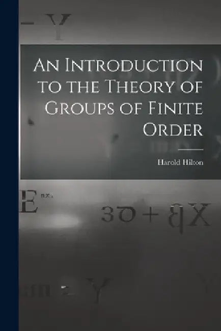 An Introduction to the Theory of Groups of Finite Order by Harold Hilton