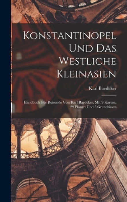 Konstantinopel Und Das Westliche Kleinasien: Handbuch Für Reisende Von Karl Baedeker, Mit 9 Karten, 29 Plänen Und 5 Grundrissen by Karl Baedeker