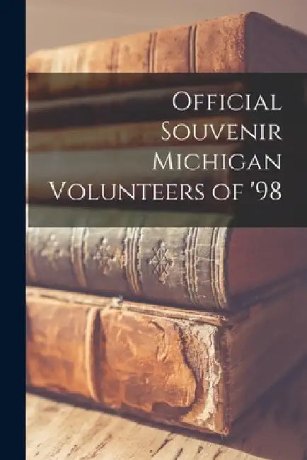 Official Souvenir Michigan Volunteers of '98 by Anonymous