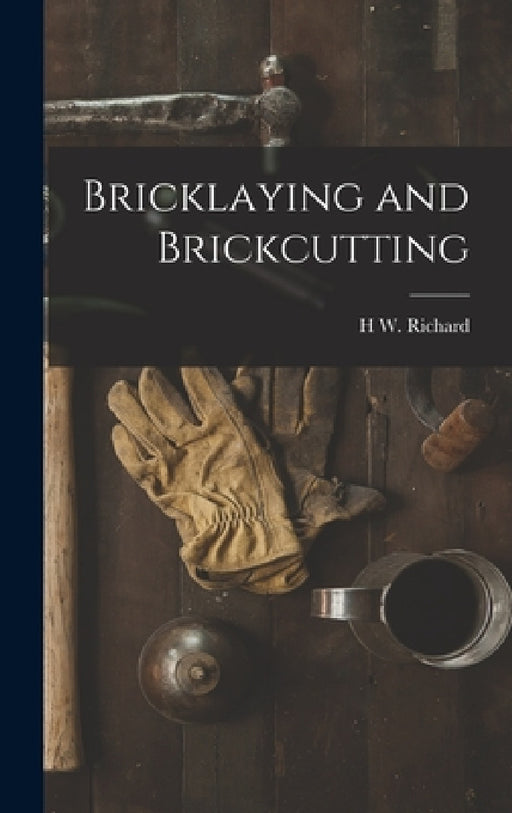 Bricklaying and Brickcutting by H. W. Richard