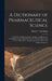 A Dictionary of Pharmaceutical Science: A Guide for the Pharmaceutist, Druggist, and Physician; Containing Concise Explanations of the Various Subject by Hiram V. Sweringen
