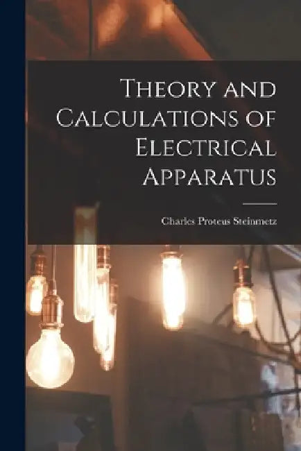 Theory and Calculations of Electrical Apparatus by Charles Proteus Steinmetz