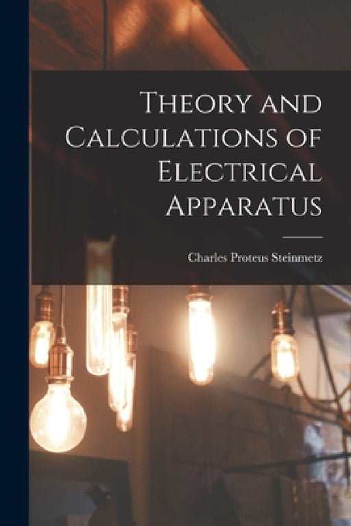 Theory and Calculations of Electrical Apparatus by Charles Proteus Steinmetz