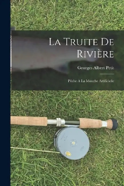 La Truite De Rivière: Pêche À La Mouche Artificielle by Georges Albert Petit