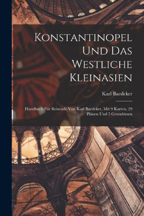 Konstantinopel Und Das Westliche Kleinasien: Handbuch Für Reisende Von Karl Baedeker, Mit 9 Karten, 29 Plänen Und 5 Grundrissen by Karl Baedeker