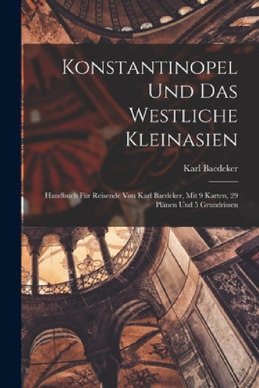 Konstantinopel Und Das Westliche Kleinasien: Handbuch Für Reisende Von Karl Baedeker, Mit 9 Karten, 29 Plänen Und 5 Grundrissen by Karl Baedeker