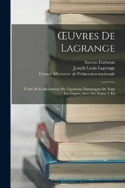 OEuvres De Lagrange: Traité De La Résolution Des Équations Numériques De Tous Les Degrés, Avec Des Notes. 4. Éd by Gaston Darboux