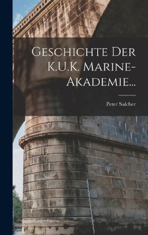 Geschichte Der K.U.K. Marine-Akademie... by Peter Salcher