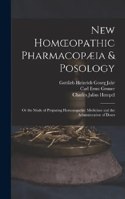 New Homoeopathic Pharmacopæia & Posology: Or the Mode of Preparing Homoeopathic Medicines and the Administration of Doses by Charles Julius Hempel