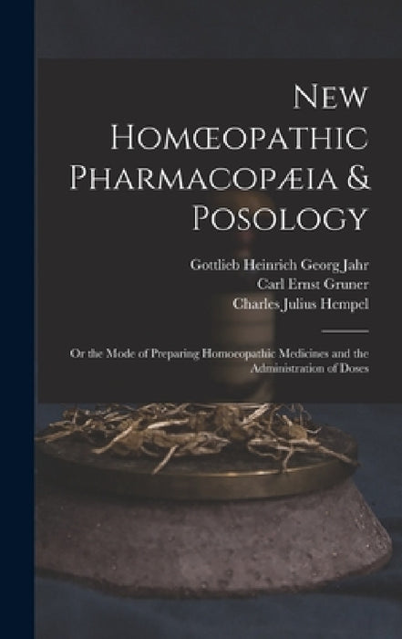 New Homoeopathic Pharmacopæia & Posology: Or the Mode of Preparing Homoeopathic Medicines and the Administration of Doses by Charles Julius Hempel, Carl Ernst Gruner, Gottlieb Heinrich Georg Jahr