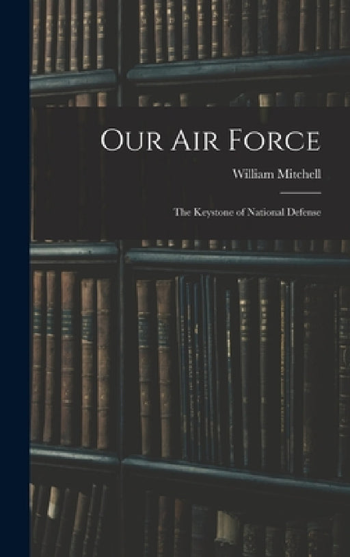Our Air Force: The Keystone of National Defense by William Mitchell