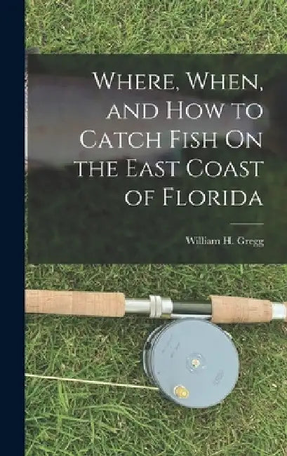 Where, When, and How to Catch Fish On the East Coast of Florida by William H. Gregg