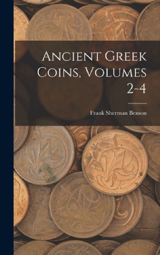 Ancient Greek Coins, Volumes 2-4 by Frank Sherman Benson