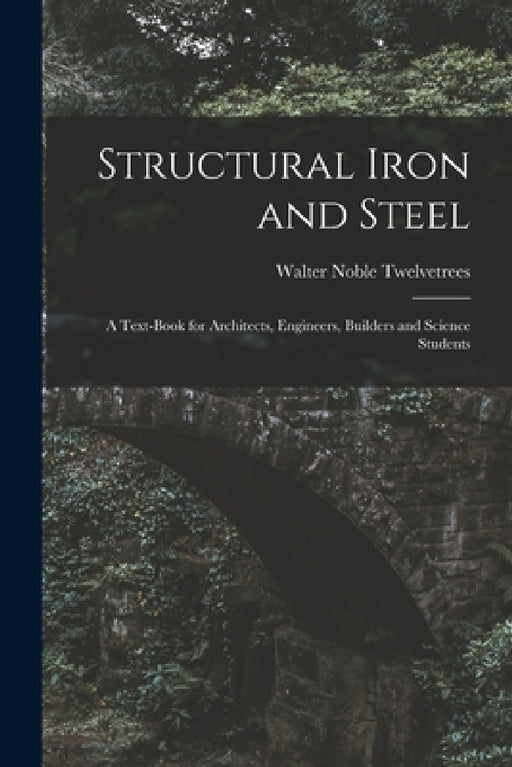 Structural Iron and Steel: A Text-Book for Architects, Engineers, Builders and Science Students by Walter Noble Twelvetrees