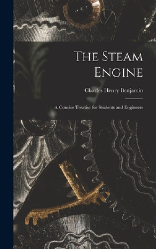 The Steam Engine: A Concise Treatise for Students and Engineers by Charles Henry Benjamin
