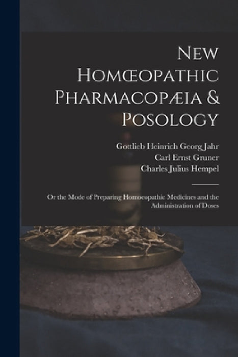 New Homoeopathic Pharmacopæia & Posology: Or the Mode of Preparing Homoeopathic Medicines and the Administration of Doses by Charles Julius Hempel, Carl Ernst Gruner, Gottlieb Heinrich Georg Jahr
