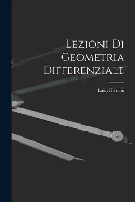 Lezioni Di Geometria Differenziale by Luigi Bianchi