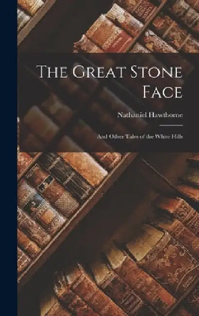 The Great Stone Face: And Other Tales of the White Hills by Nathaniel Hawthorne