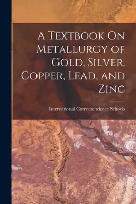 A Textbook On Metallurgy of Gold, Silver, Copper, Lead, and Zinc by International Correspondence Schools