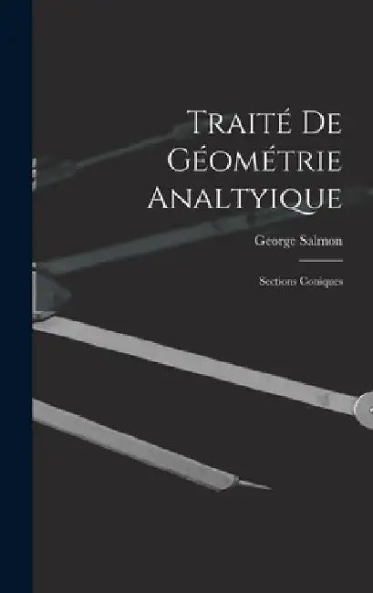 Traité De Géométrie Analtyique: Sections Coniques by George Salmon