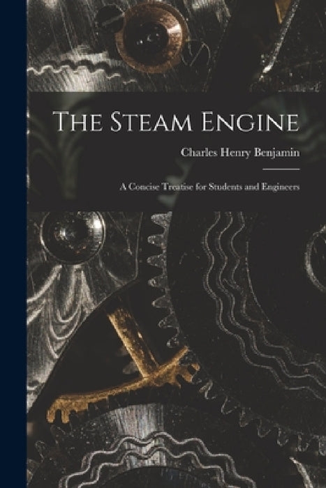 The Steam Engine: A Concise Treatise for Students and Engineers by Charles Henry Benjamin
