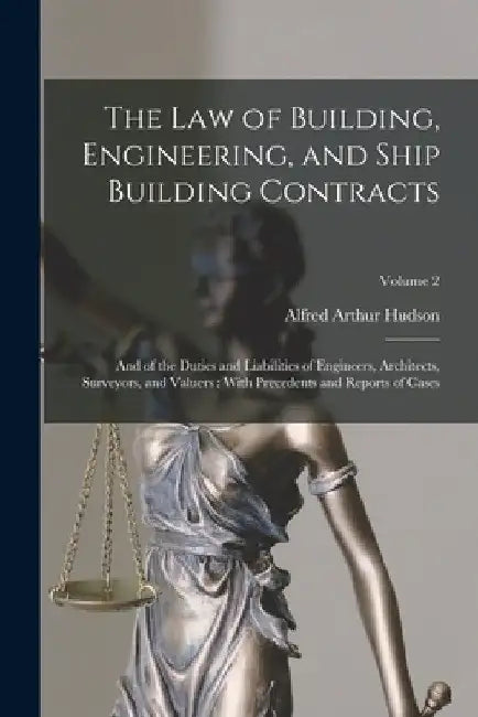 The Law of Building, Engineering, and Ship Building Contracts: And of the Duties and Liabilities of Engineers, Architects, Surveyors, and Valuers: Wit by Alfred Arthur Hudson