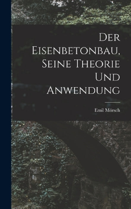 Der Eisenbetonbau, Seine Theorie Und Anwendung by Emil Mörsch