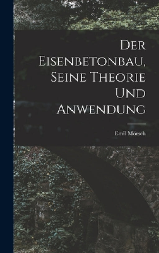 Der Eisenbetonbau, Seine Theorie Und Anwendung by Emil Mörsch