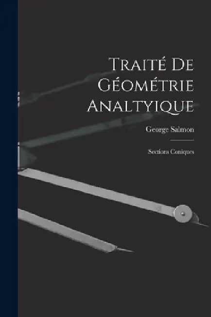 Traité De Géométrie Analtyique: Sections Coniques by George Salmon
