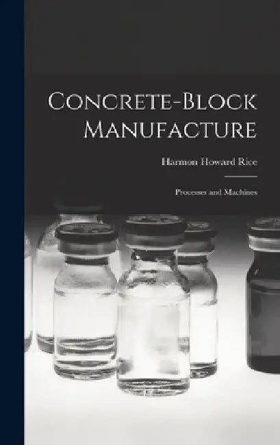 Concrete-block Manufacture; Processes and Machines by Harmon Howard Rice
