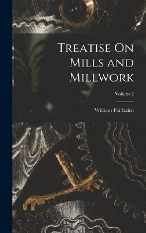 Treatise On Mills and Millwork; Volume 2 by William Fairbairn