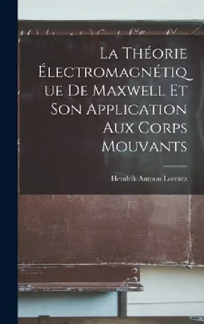 La Théorie Électromagnétique De Maxwell Et Son Application Aux Corps Mouvants by Hendrik Antoon Lorentz