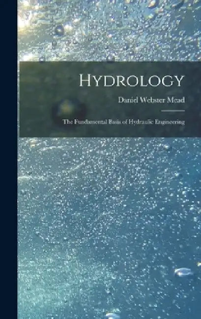 Hydrology: The Fundamental Basis of Hydraulic Engineering by Daniel Webster Mead