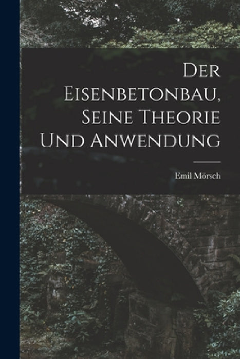 Der Eisenbetonbau, Seine Theorie Und Anwendung by Emil Mörsch