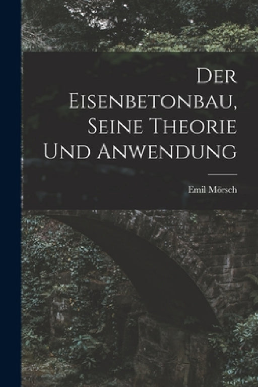 Der Eisenbetonbau, Seine Theorie Und Anwendung by Emil Mörsch