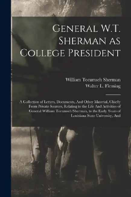 General W.T. Sherman as College President; a Collection of Letters, Documents, And Other Material, Chiefly From Private Sources, Relating to the Life by William Tecumseh Sherman
