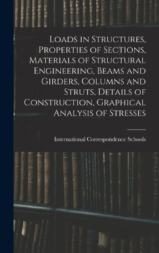 Loads in Structures, Properties of Sections, Materials of Structural Engineering, Beams and Girders, Columns and Struts, Details of Construction, Grap by International Correspondence Schools