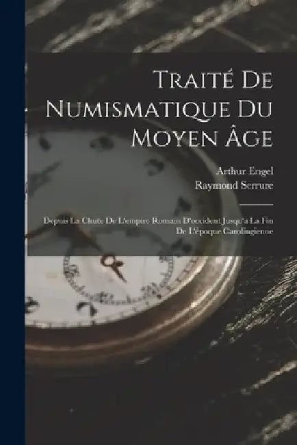 Traité De Numismatique Du Moyen Âge: Depuis La Chute De L'empire Romain D'occident Jusqu'à La Fin De L'époque Carolingienne by Arthur Engel